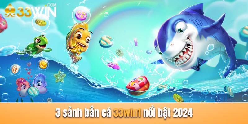 3 sảnh bắn cá 33win nổi bật 2024