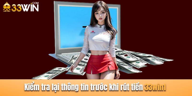 Cần kiểm tra lại thông tin kỹ càng trước khi rút tiền 33win