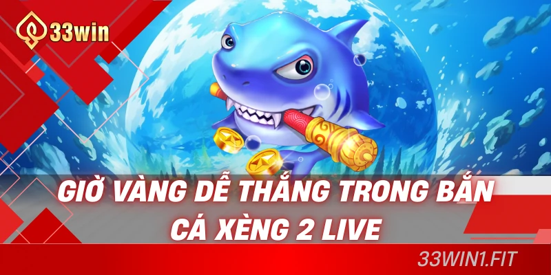Giờ vàng dễ thắng trong bắn cá xèng 2 live