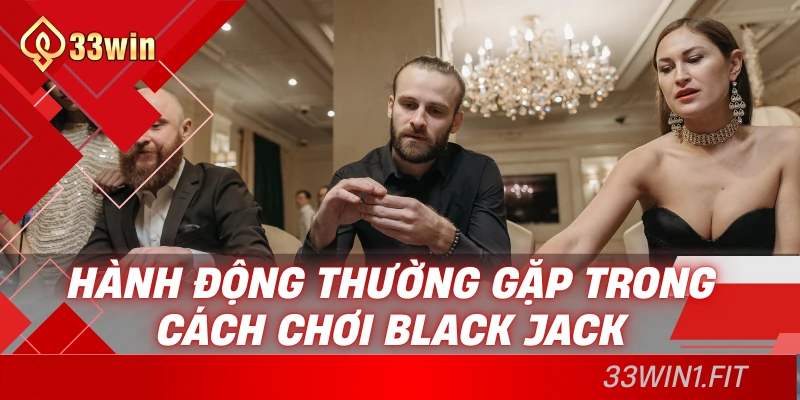 Hành động thường gặp trong cách chơi Black Jack
