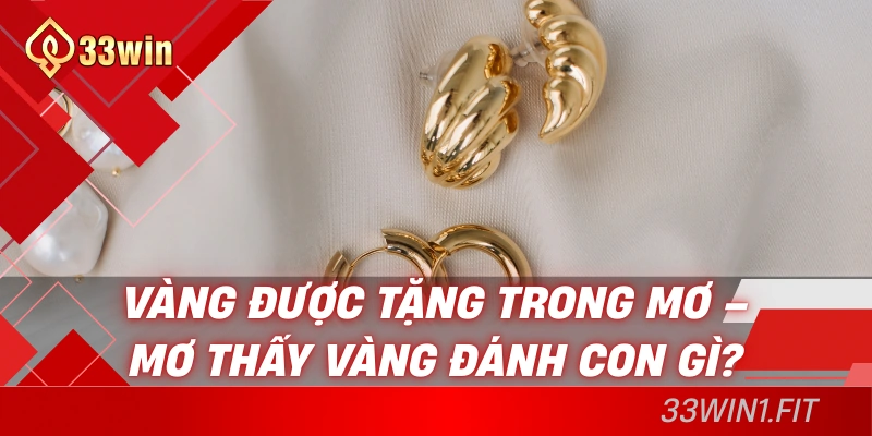 Vàng được tặng trong mơ – mơ thấy vàng đánh con gì?